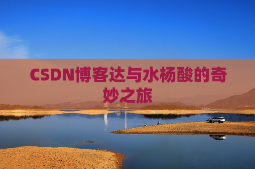 CSDN博客达与水杨酸的奇妙之旅