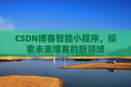 CSDN博客智能小程序，探索未来博客的新领域