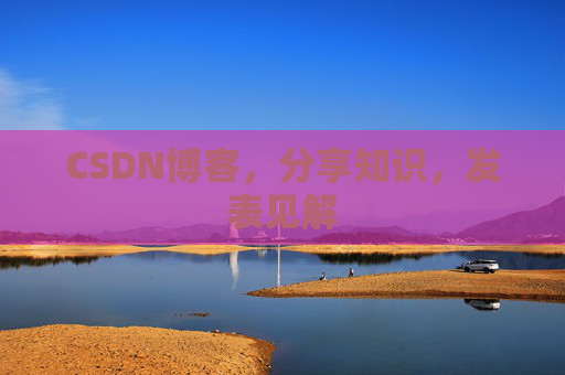 CSDN博客，分享知识，发表见解
