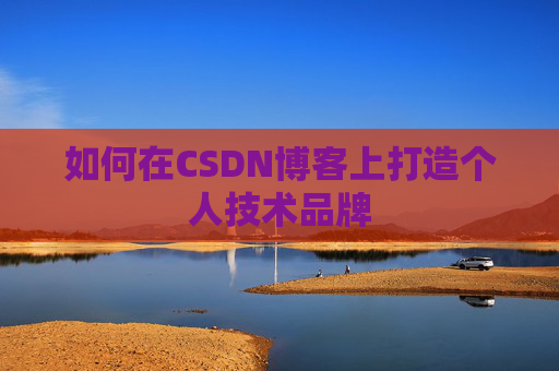如何在CSDN博客上打造个人技术品牌